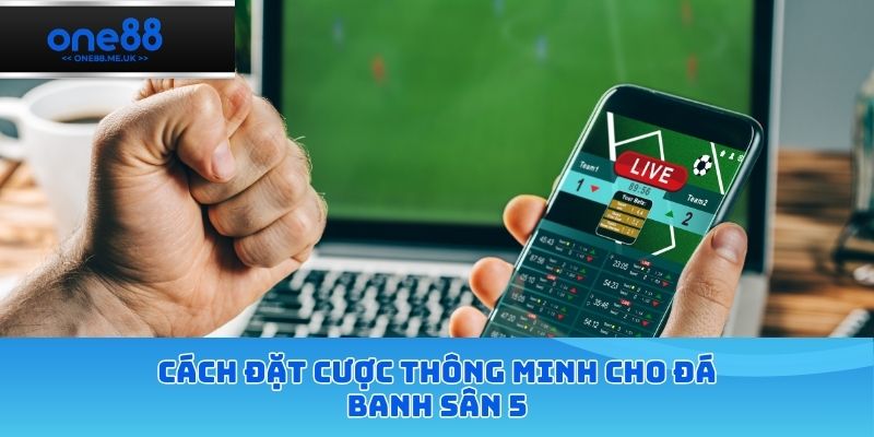 Cách đặt cược thông minh cho đá banh sân 5