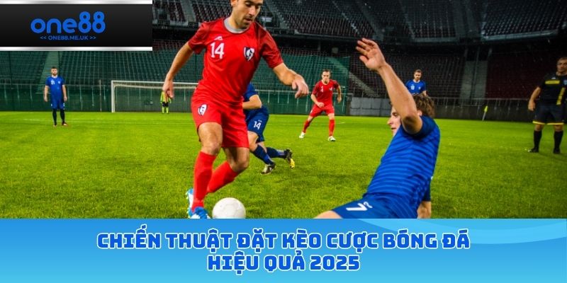 Chiến thuật đặt kèo cược bóng đá hiệu quả 2025