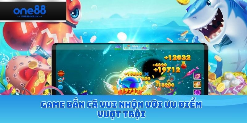Game bắn cá vui nhộn với ưu điểm vượt trội