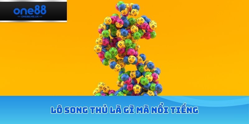 Lô song thủ là gì mà lại nổi tiếng như vậy