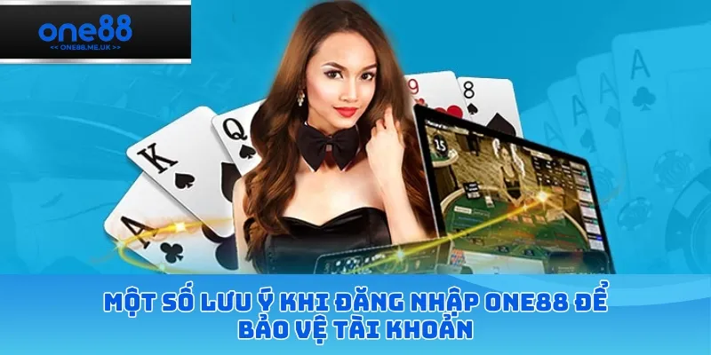 Một số lưu ý khi đăng nhập ONE88 để bảo vệ tài khoản