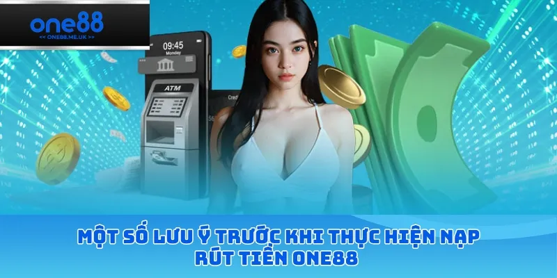 Một số lưu ý trước khi thực hiện nạp rút tiền ONE88